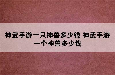 神武手游一只神兽多少钱 神武手游一个神兽多少钱